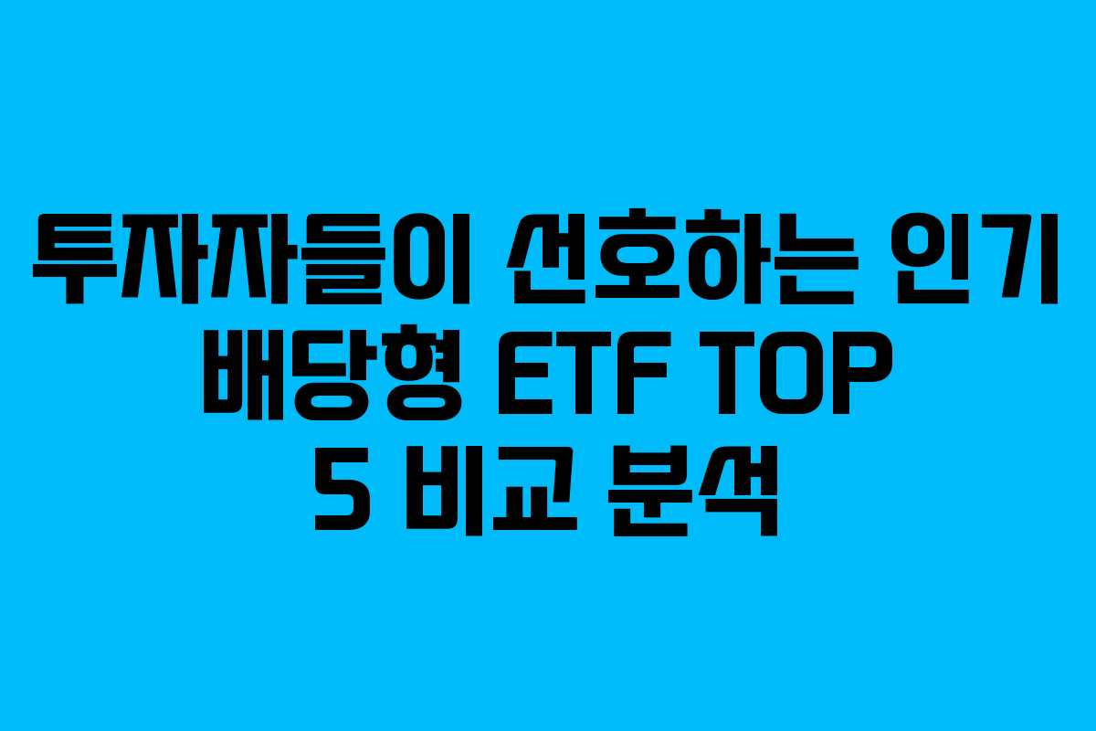 투자자들이 선호하는 인기 배당형 ETF TOP 5 비교 분석