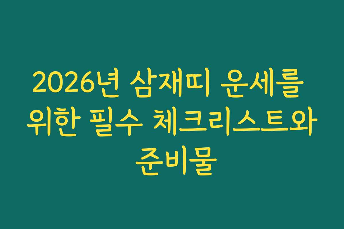 2026년 삼재띠 운세를 위한 필수 체크리스트와 준비물