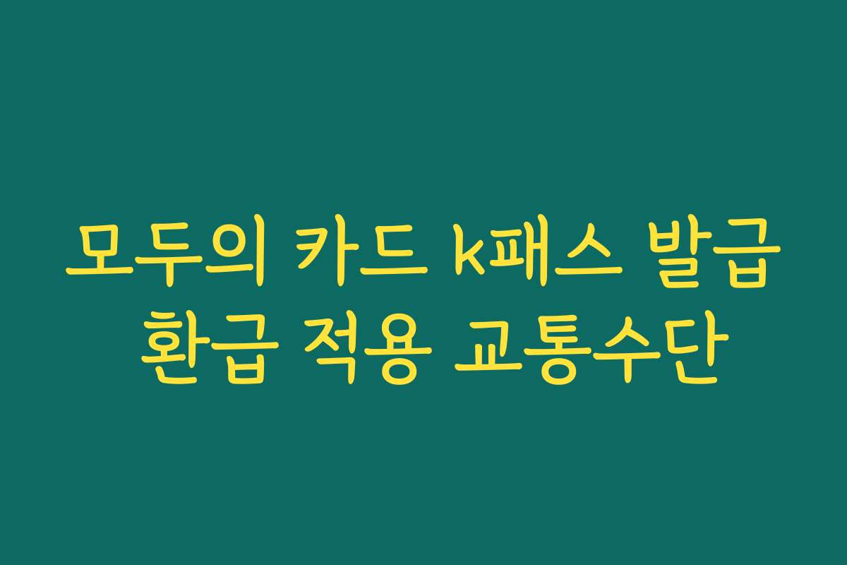 모두의 카드 k패스 발급 환급 적용 교통수단