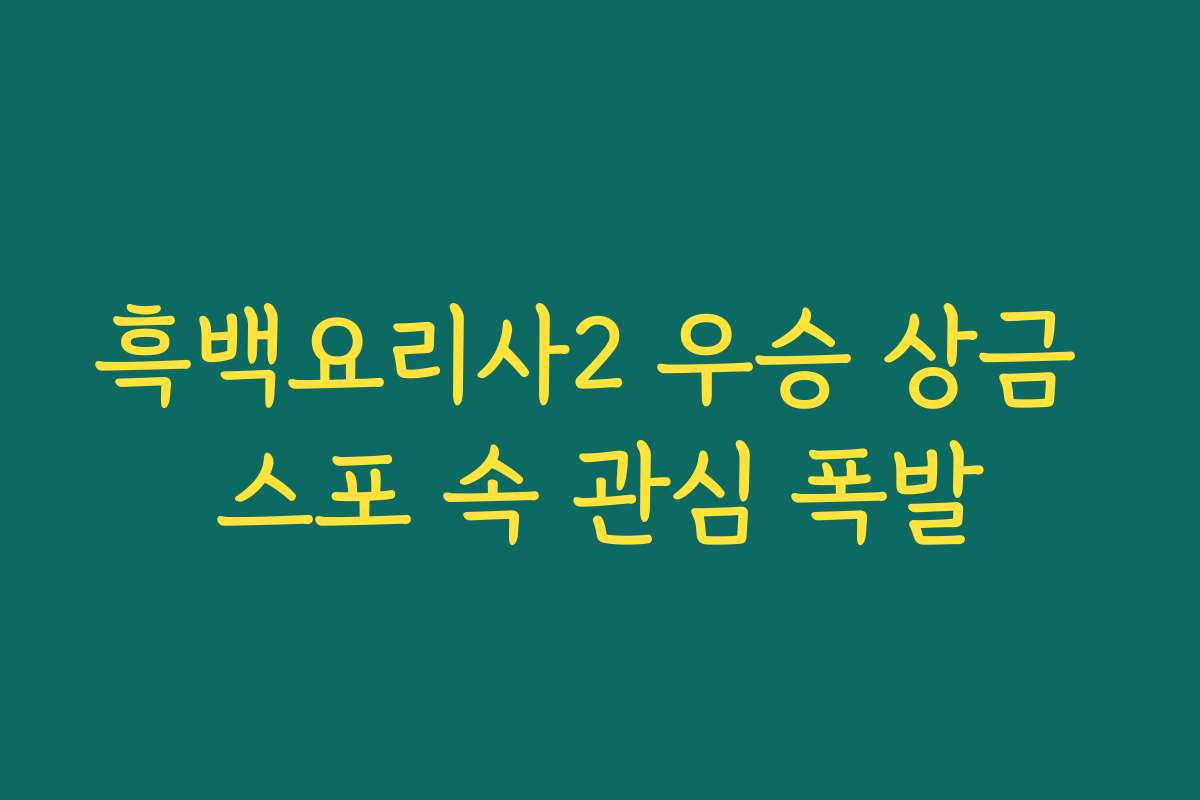 흑백요리사2 우승 상금 스포 속 관심 폭발