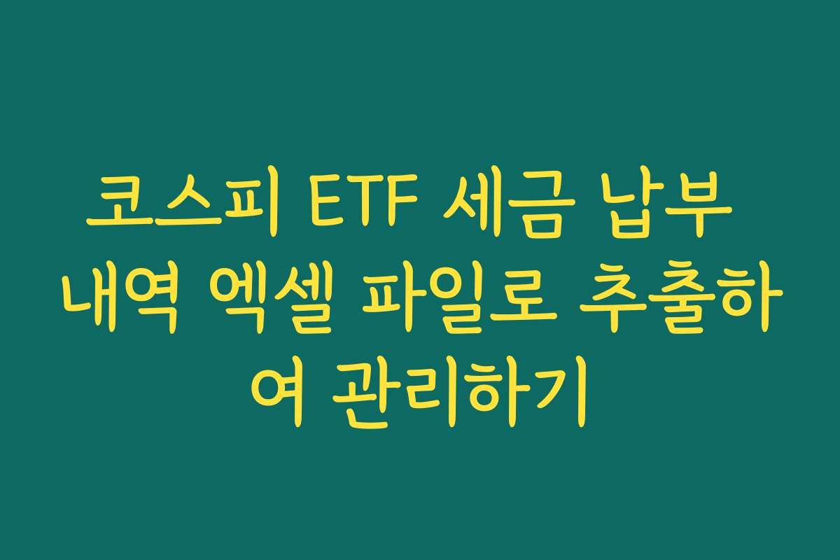 코스피 ETF 세금 납부 내역 엑셀 파일로 추출하여 관리하기