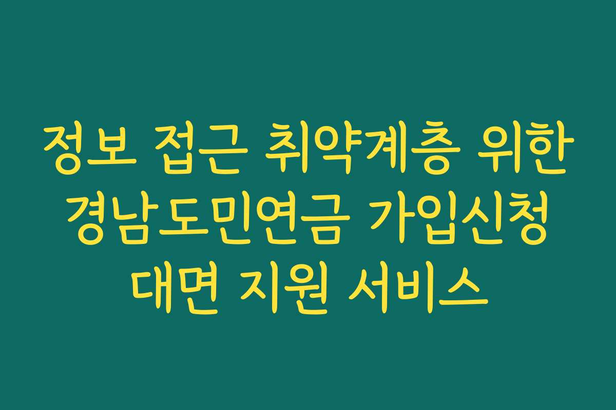 정보 접근 취약계층 위한 경남도민연금 가입신청 대면 지원 서비스