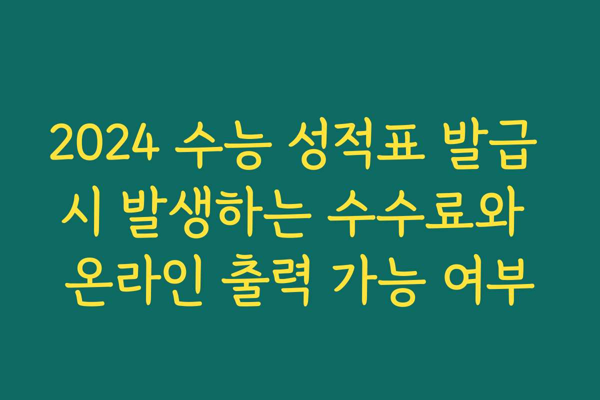 2024 수능 성적표 발급 시 발생하는 수수료와 온라인 출력 가능 여부
