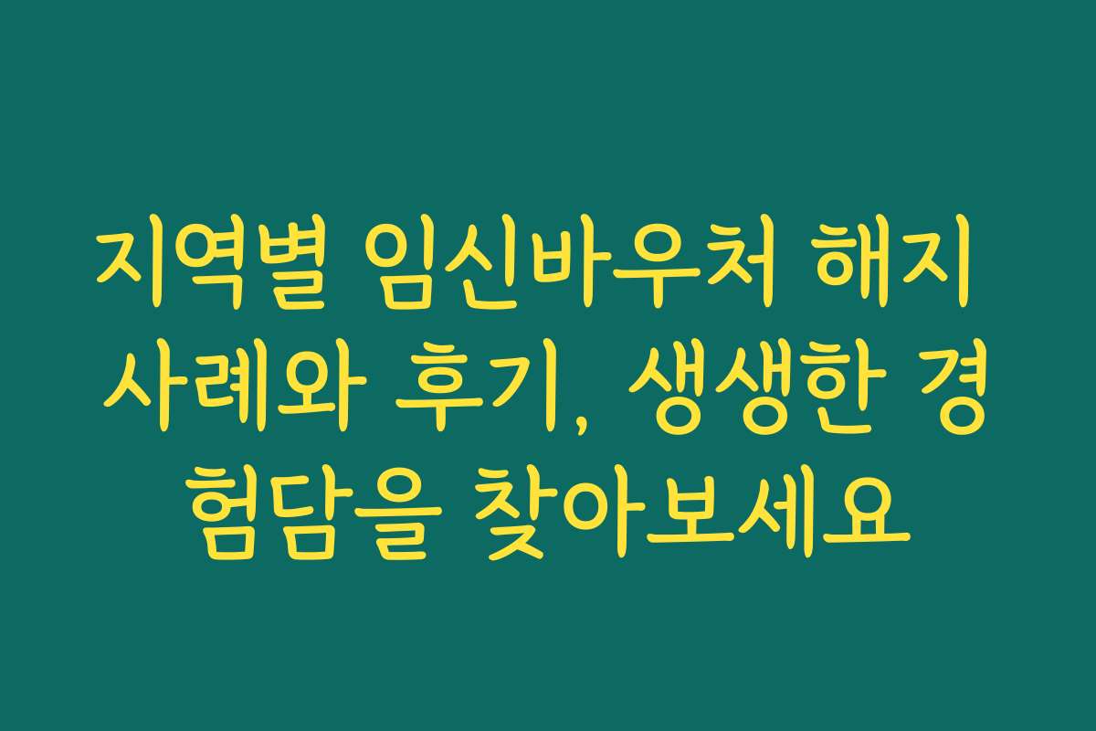 지역별 임신바우처 해지 사례와 후기, 생생한 경험담을 찾아보세요