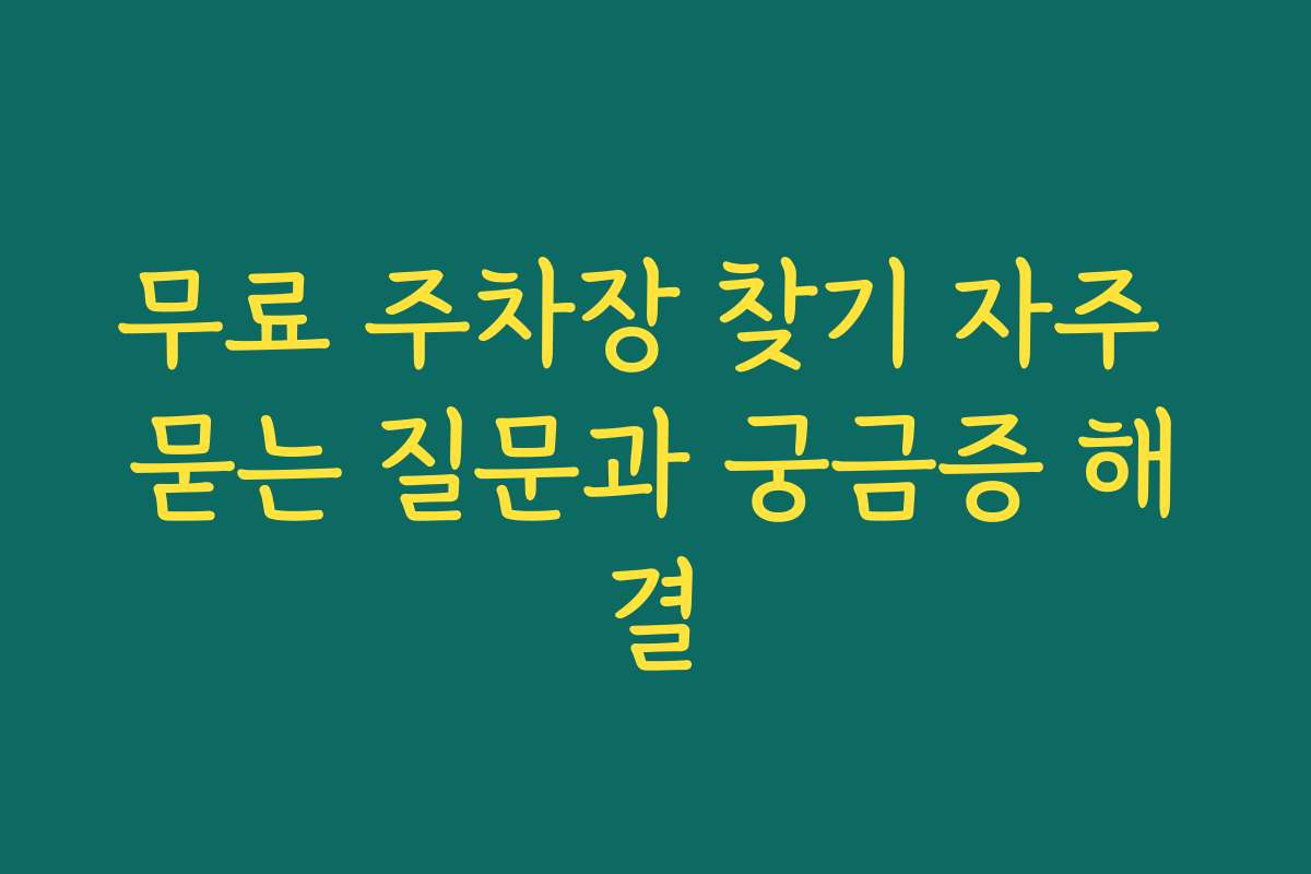 무료 주차장 찾기 자주 묻는 질문과 궁금증 해결