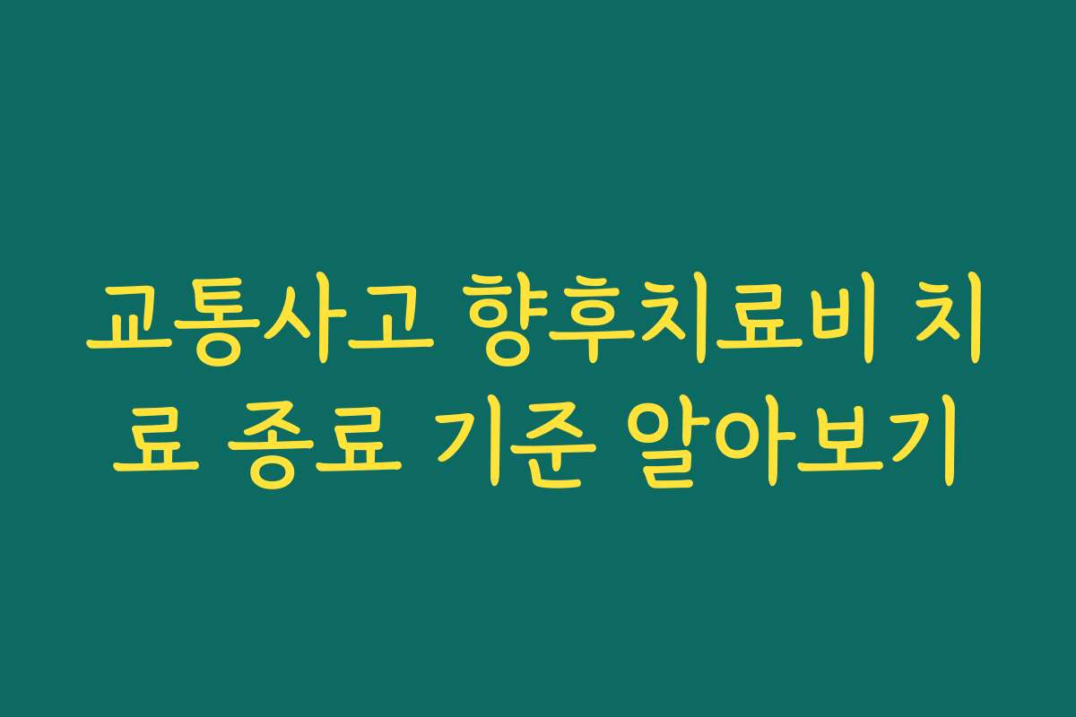 교통사고 향후치료비 치료 종료 기준 알아보기