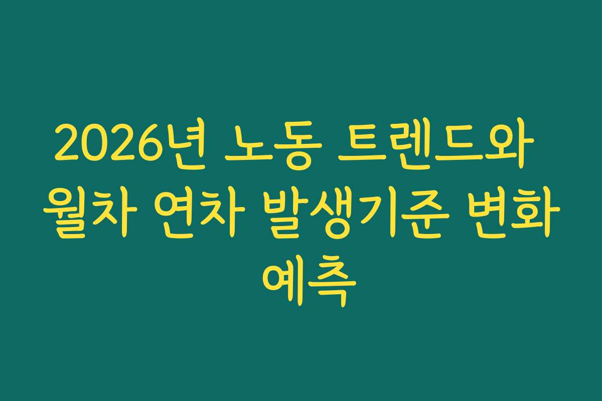 2026년 노동 트렌드와 월차 연차 발생기준 변화 예측