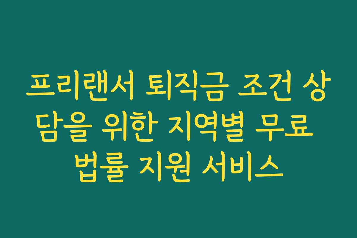 프리랜서 퇴직금 조건 상담을 위한 지역별 무료 법률 지원 서비스