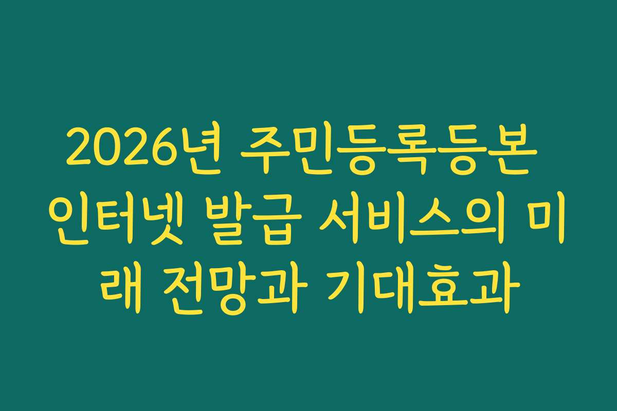 2026년 주민등록등본 인터넷 발급 서비스의 미래 전망과 기대효과