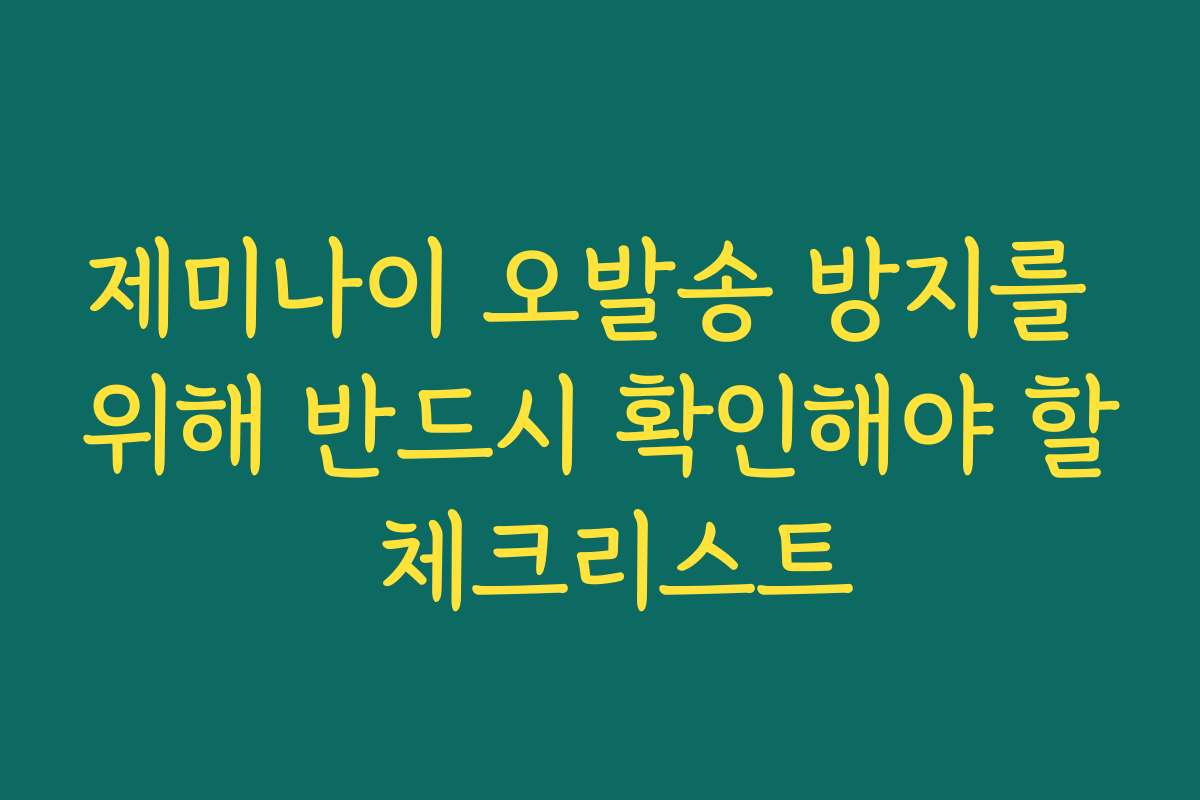 제미나이 오발송 방지를 위해 반드시 확인해야 할 체크리스트