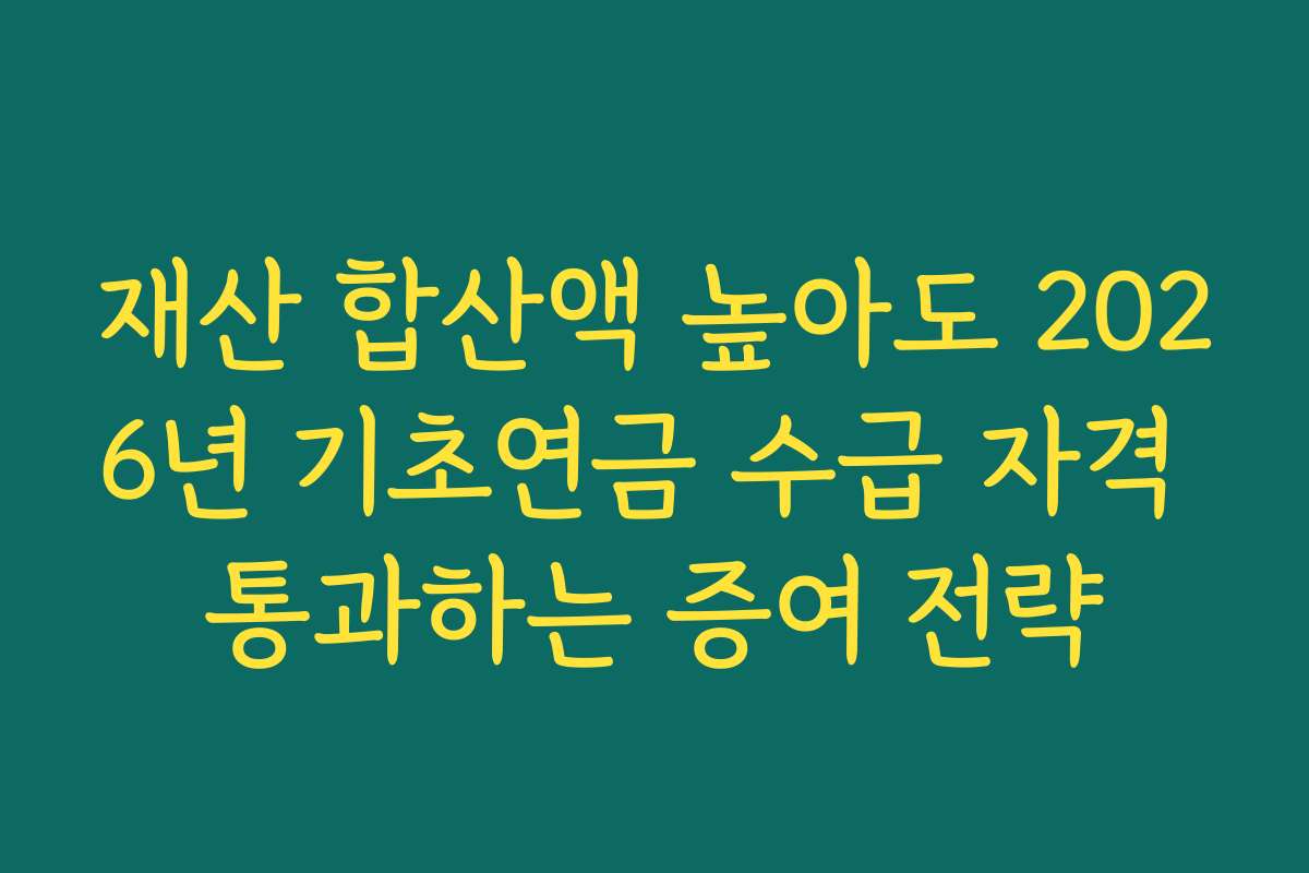 재산 합산액 높아도 2026년 기초연금 수급 자격 통과하는 증여 전략