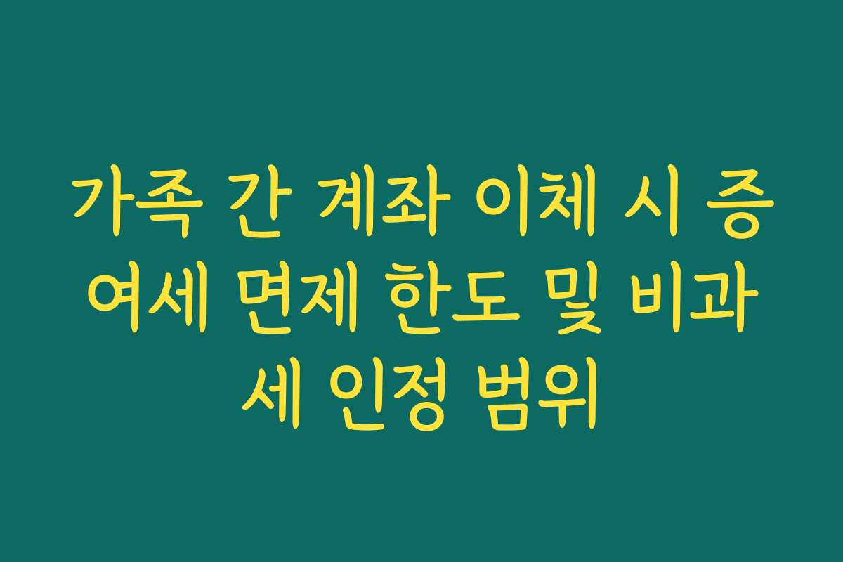 가족 간 계좌 이체 시 증여세 면제 한도 및 비과세 인정 범위
