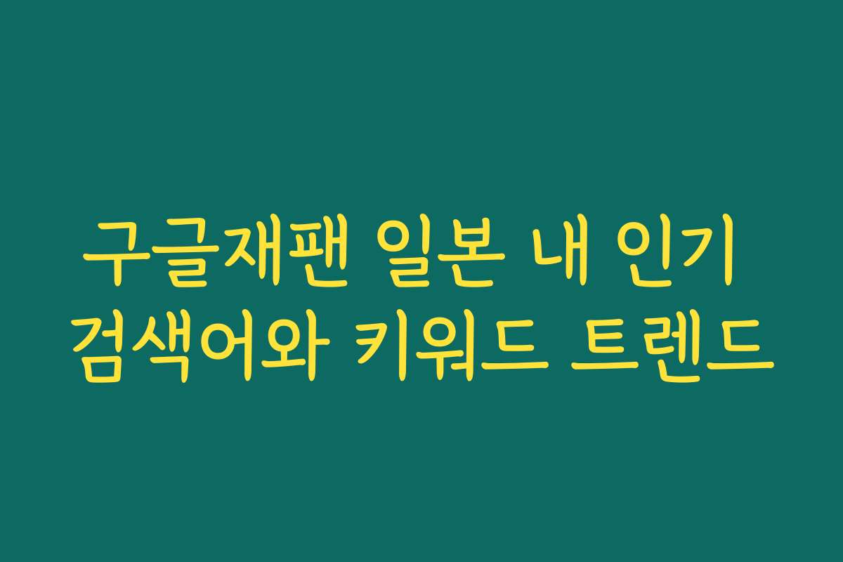 구글재팬 일본 내 인기 검색어와 키워드 트렌드