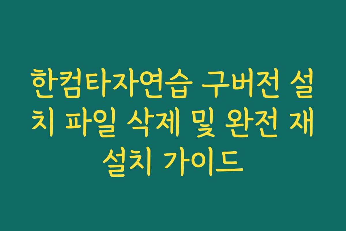 한컴타자연습 구버전 설치 파일 삭제 및 완전 재설치 가이드