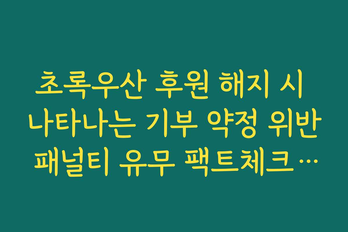 초록우산 후원 해지 시 나타나는 기부 약정 위반 패널티 유무 팩트체크 가이드