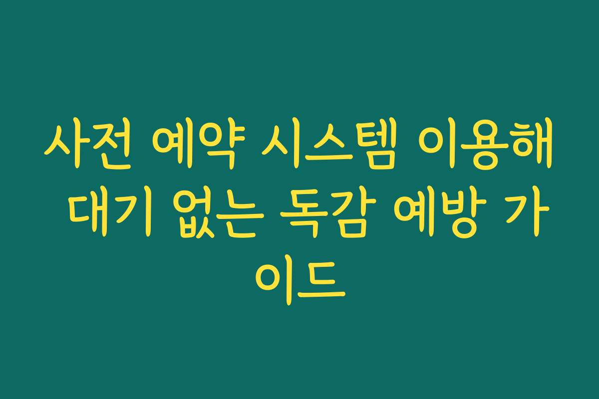 사전 예약 시스템 이용해 대기 없는 독감 예방 가이드