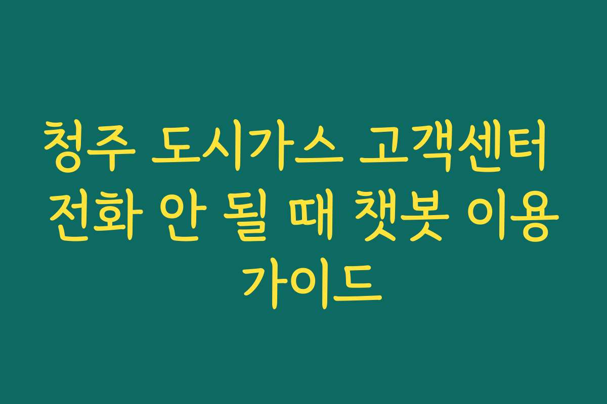 청주 도시가스 고객센터 전화 안 될 때 챗봇 이용 가이드
