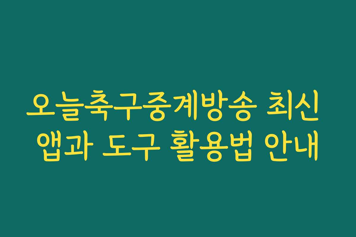 오늘축구중계방송 최신 앱과 도구 활용법 안내