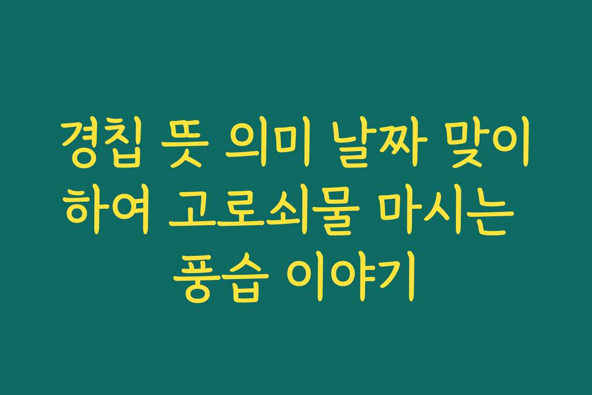 경칩 뜻 의미 날짜 맞이하여 고로쇠물 마시는 풍습 이야기