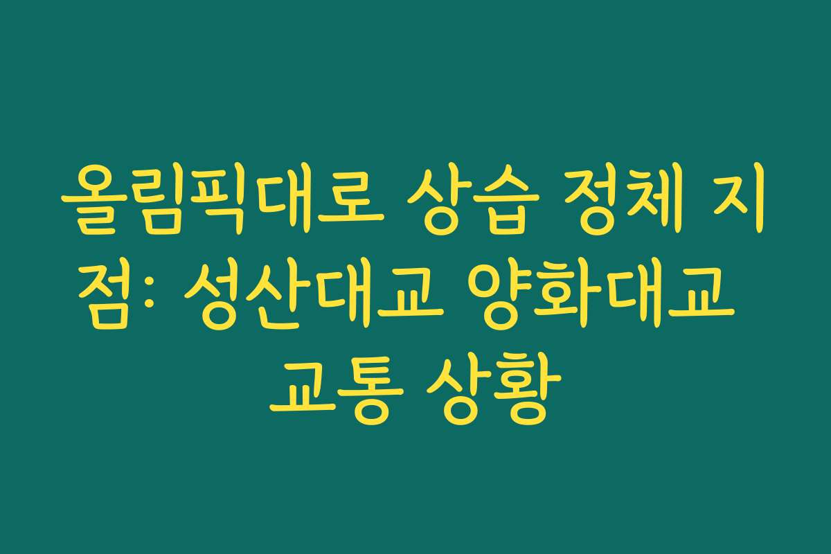 올림픽대로 상습 정체 지점: 성산대교 양화대교 교통 상황