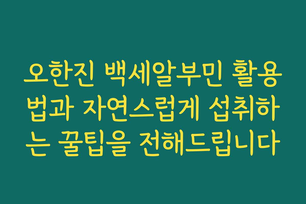 오한진 백세알부민 활용법과 자연스럽게 섭취하는 꿀팁을 전해드립니다