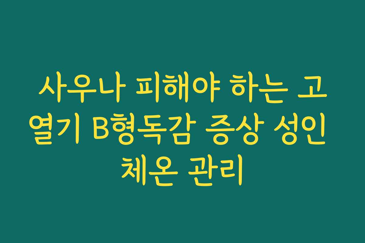 사우나 피해야 하는 고열기 B형독감 증상 성인 체온 관리
