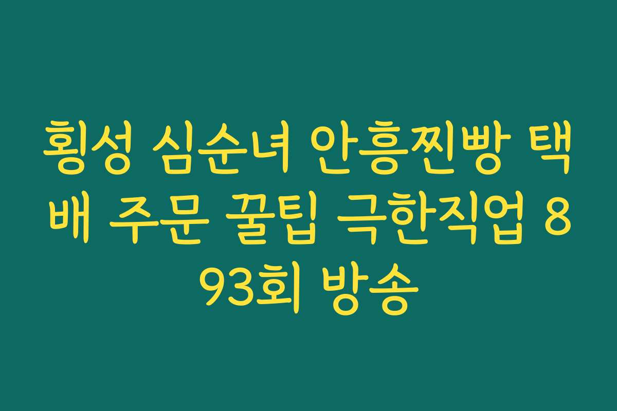 횡성 심순녀 안흥찐빵 택배 주문 꿀팁 극한직업 893회 방송