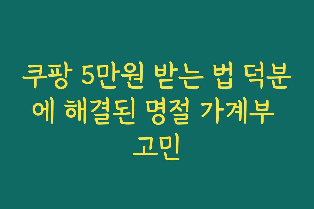 쿠팡 5만원 받는 법 덕분에 해결된 명절 가계부 고민