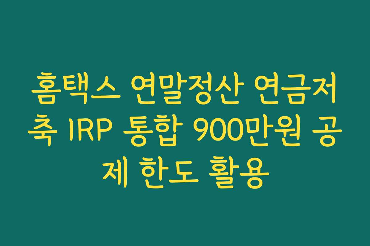 홈택스 연말정산 연금저축 IRP 통합 900만원 공제 한도 활용