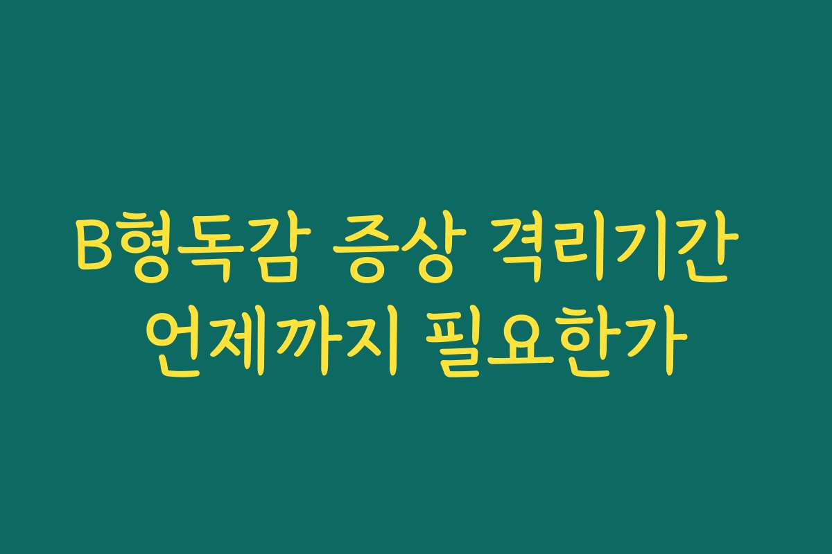 B형독감 증상 격리기간 언제까지 필요한가