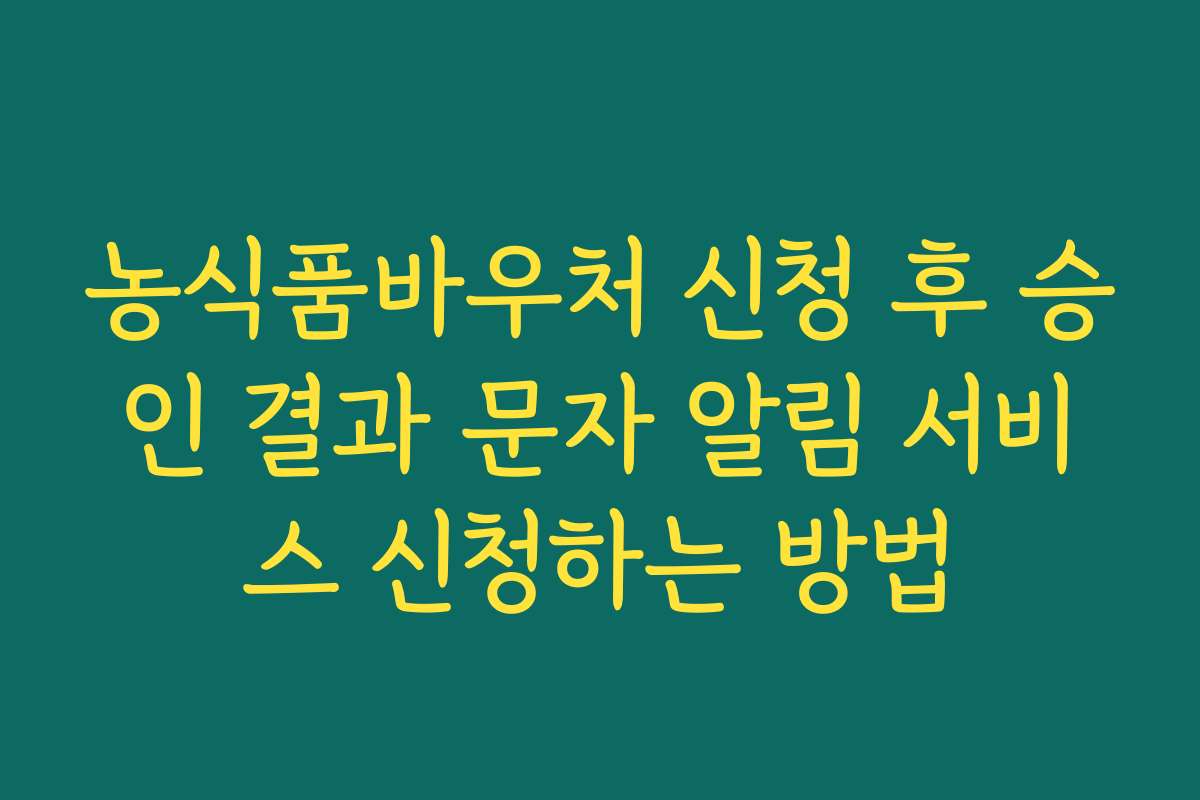 농식품바우처 신청 후 승인 결과 문자 알림 서비스 신청하는 방법