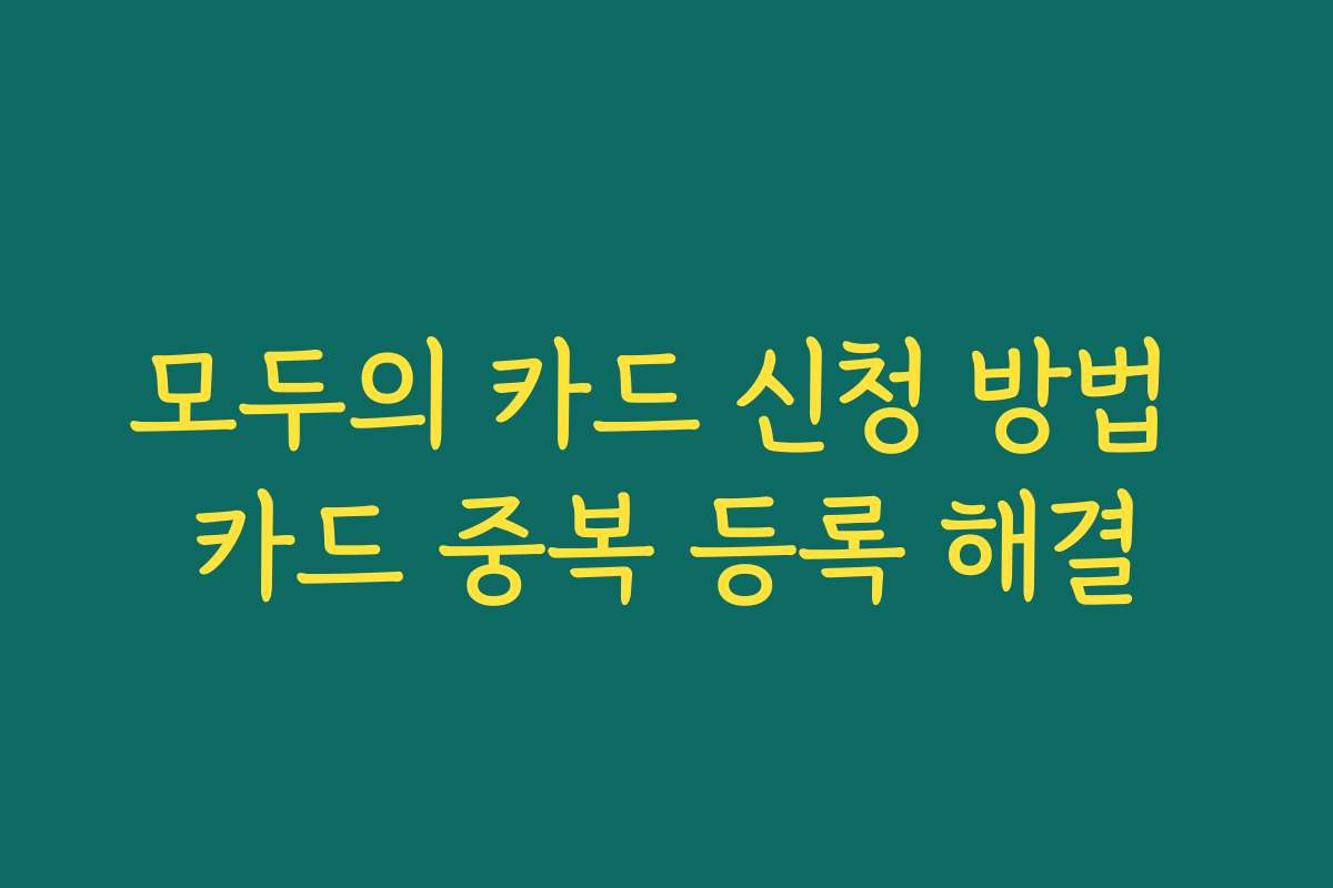 모두의 카드 신청 방법 카드 중복 등록 해결