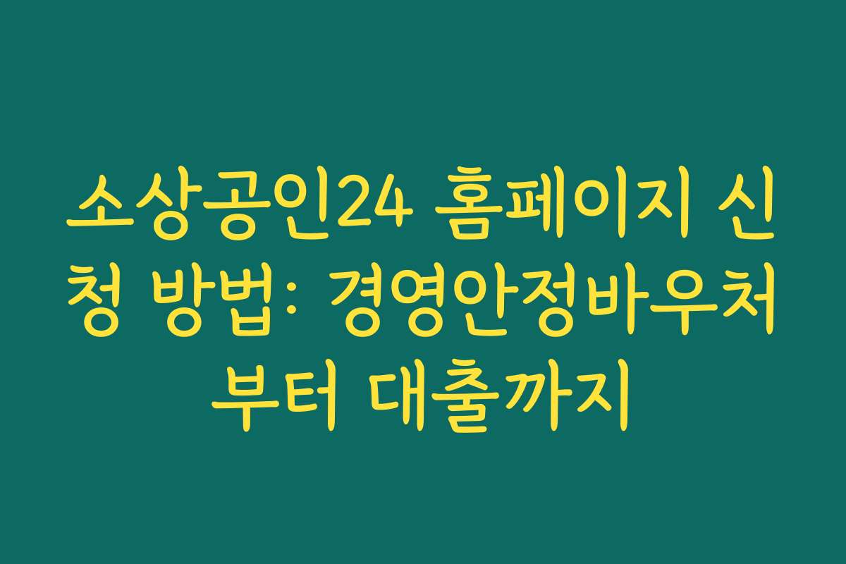소상공인24 홈페이지 신청 방법: 경영안정바우처부터 대출까지