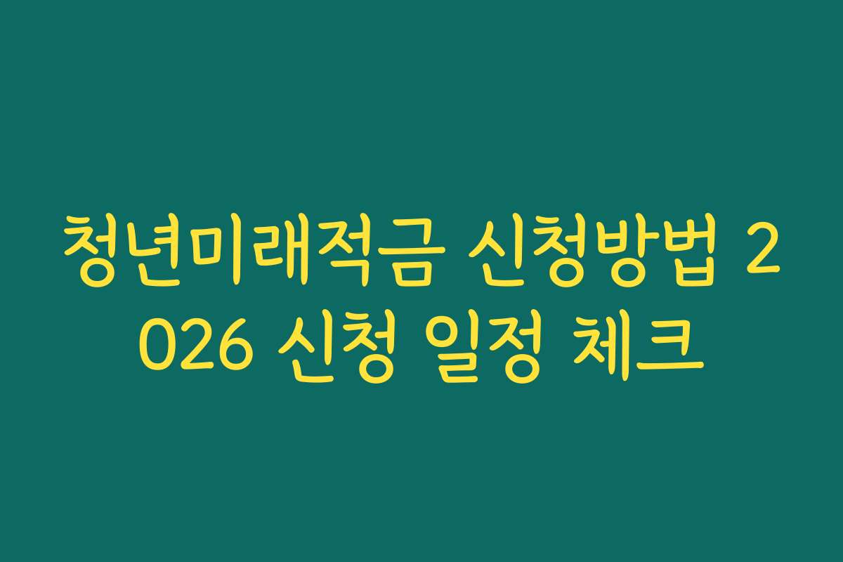 청년미래적금 신청방법 2026 신청 일정 체크
