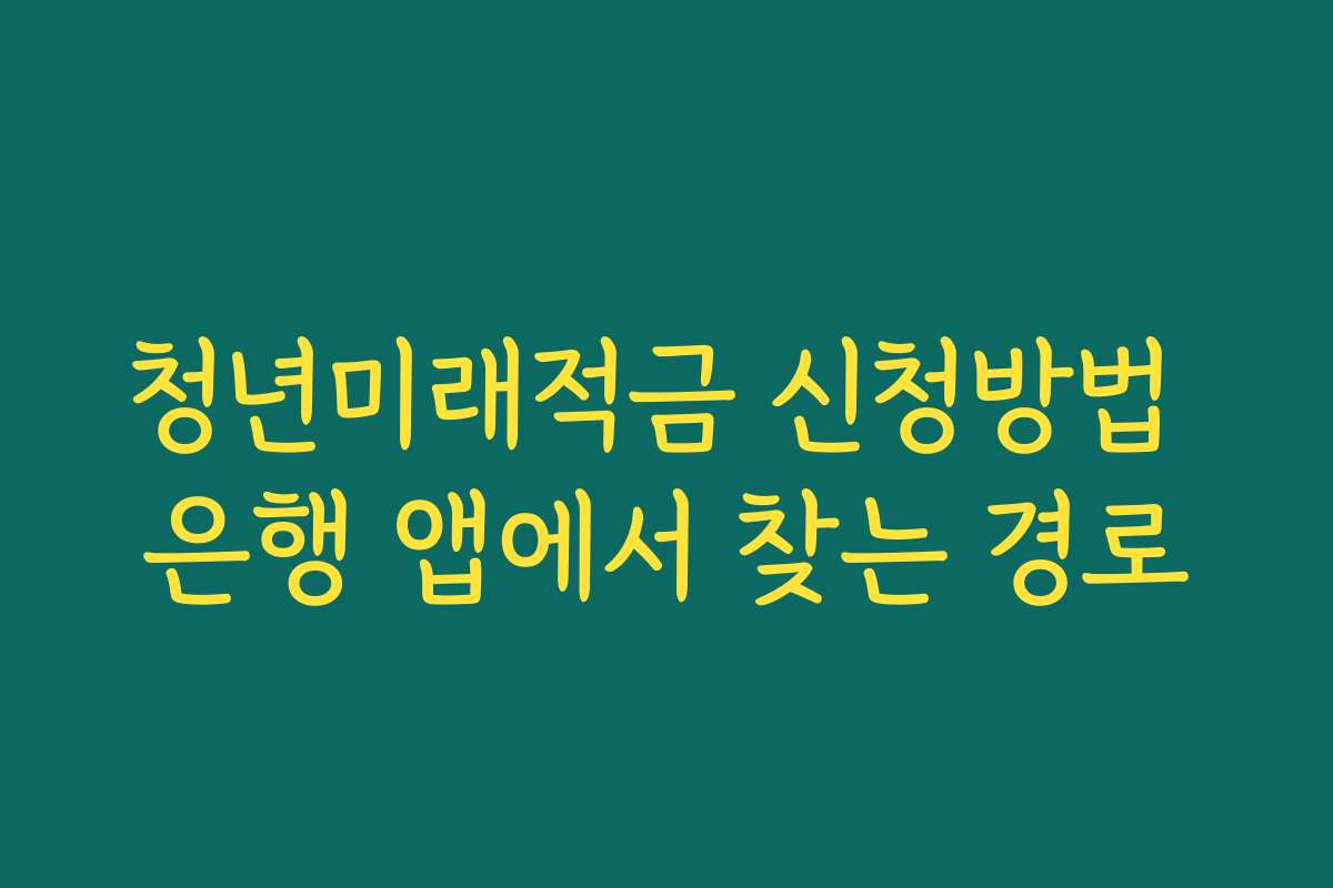 청년미래적금 신청방법 은행 앱에서 찾는 경로