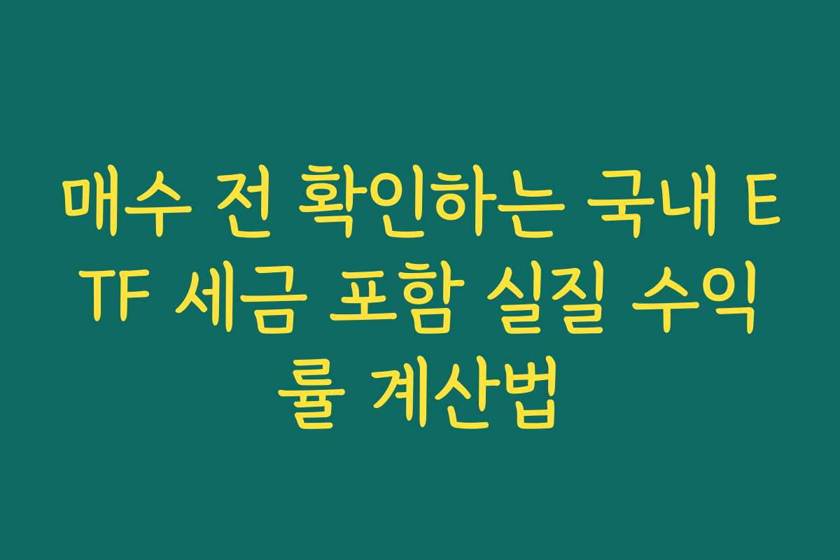 매수 전 확인하는 국내 ETF 세금 포함 실질 수익률 계산법