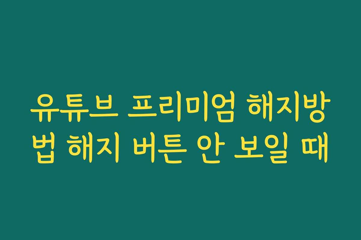 유튜브 프리미엄 해지방법 해지 버튼 안 보일 때