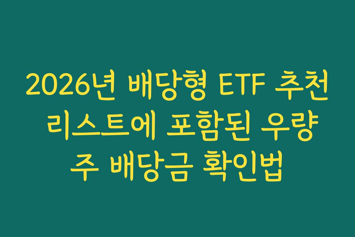 2026년 배당형 ETF 추천 리스트에 포함된 우량주 배당금 확인법