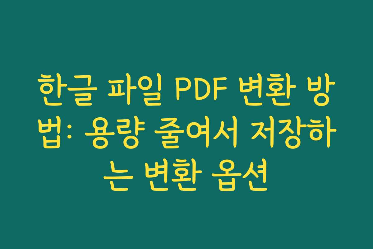 한글 파일 PDF 변환 방법: 용량 줄여서 저장하는 변환 옵션