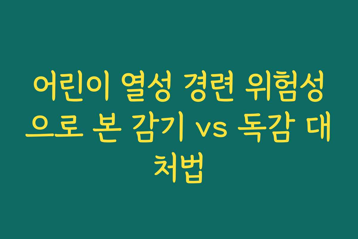 어린이 열성 경련 위험성으로 본 감기 vs 독감 대처법