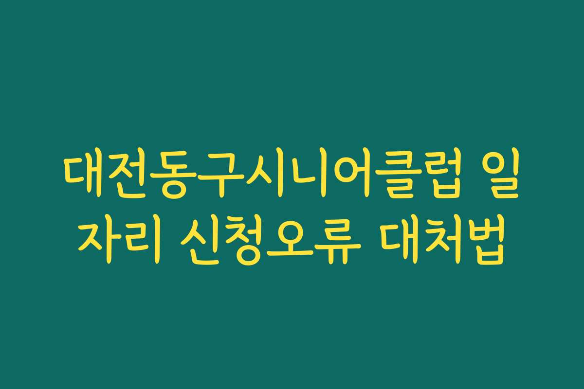 대전동구시니어클럽 일자리 신청오류 대처법