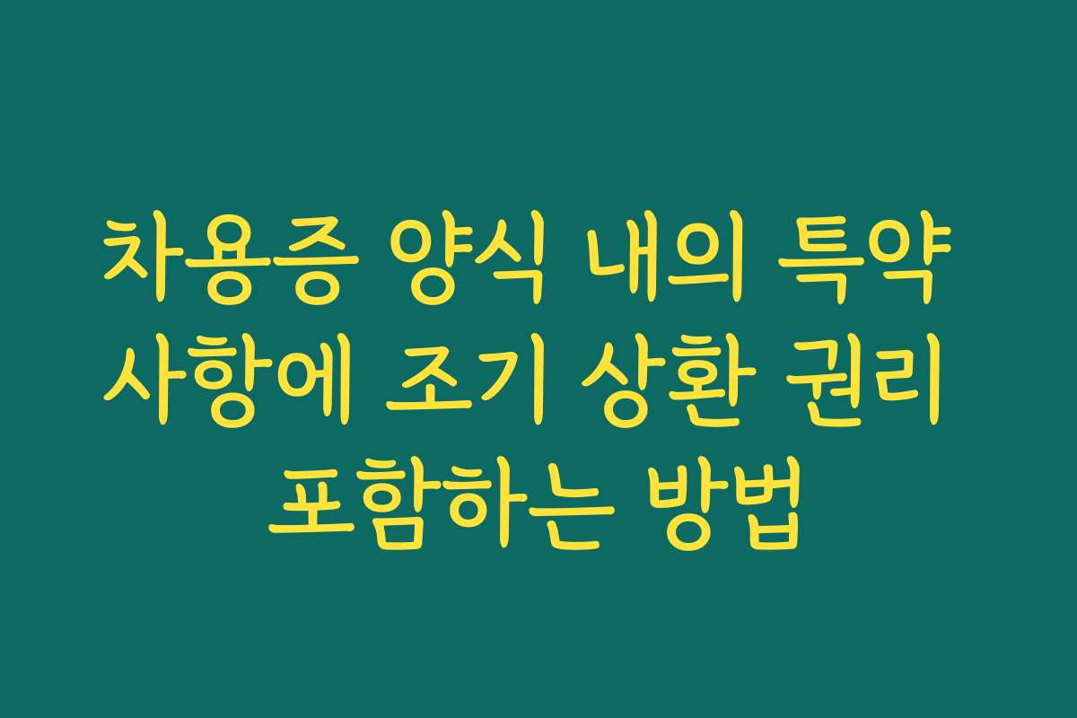 차용증 양식 내의 특약 사항에 조기 상환 권리 포함하는 방법