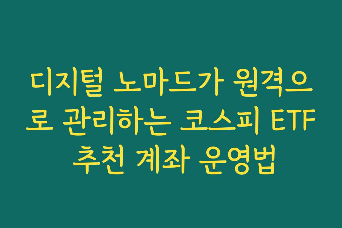 디지털 노마드가 원격으로 관리하는 코스피 ETF 추천 계좌 운영법