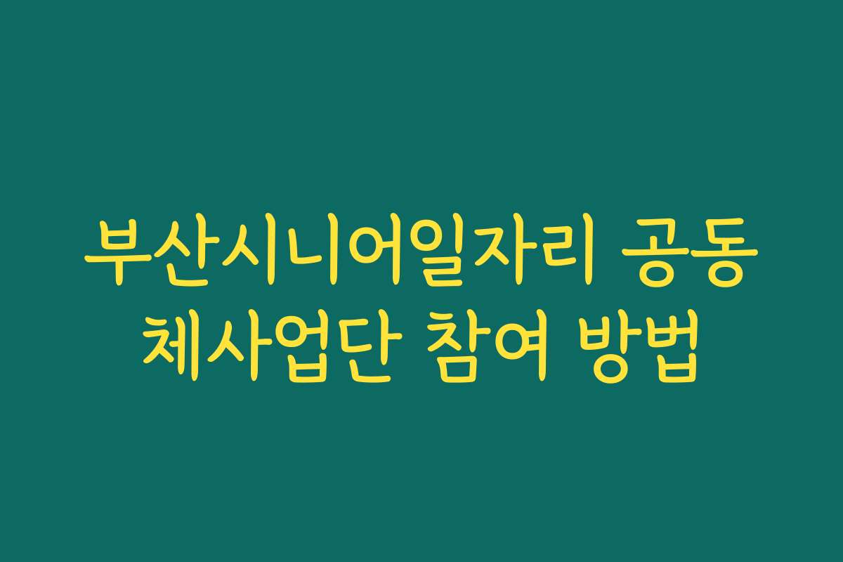 부산시니어일자리 공동체사업단 참여 방법