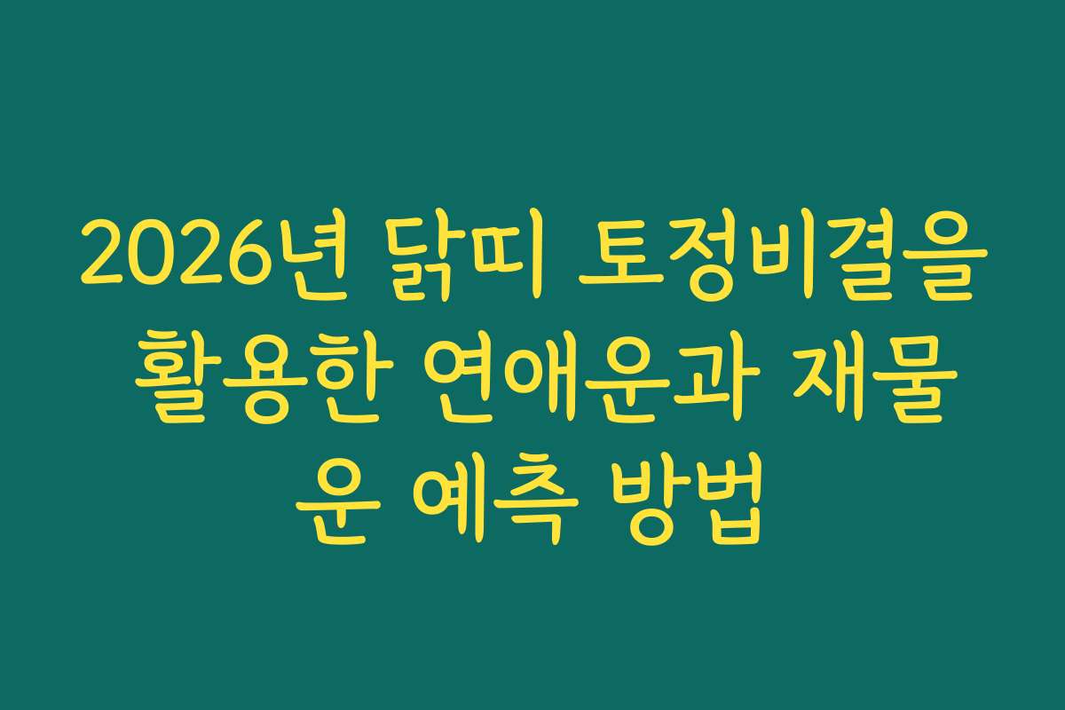 2026년 닭띠 토정비결을 활용한 연애운과 재물운 예측 방법