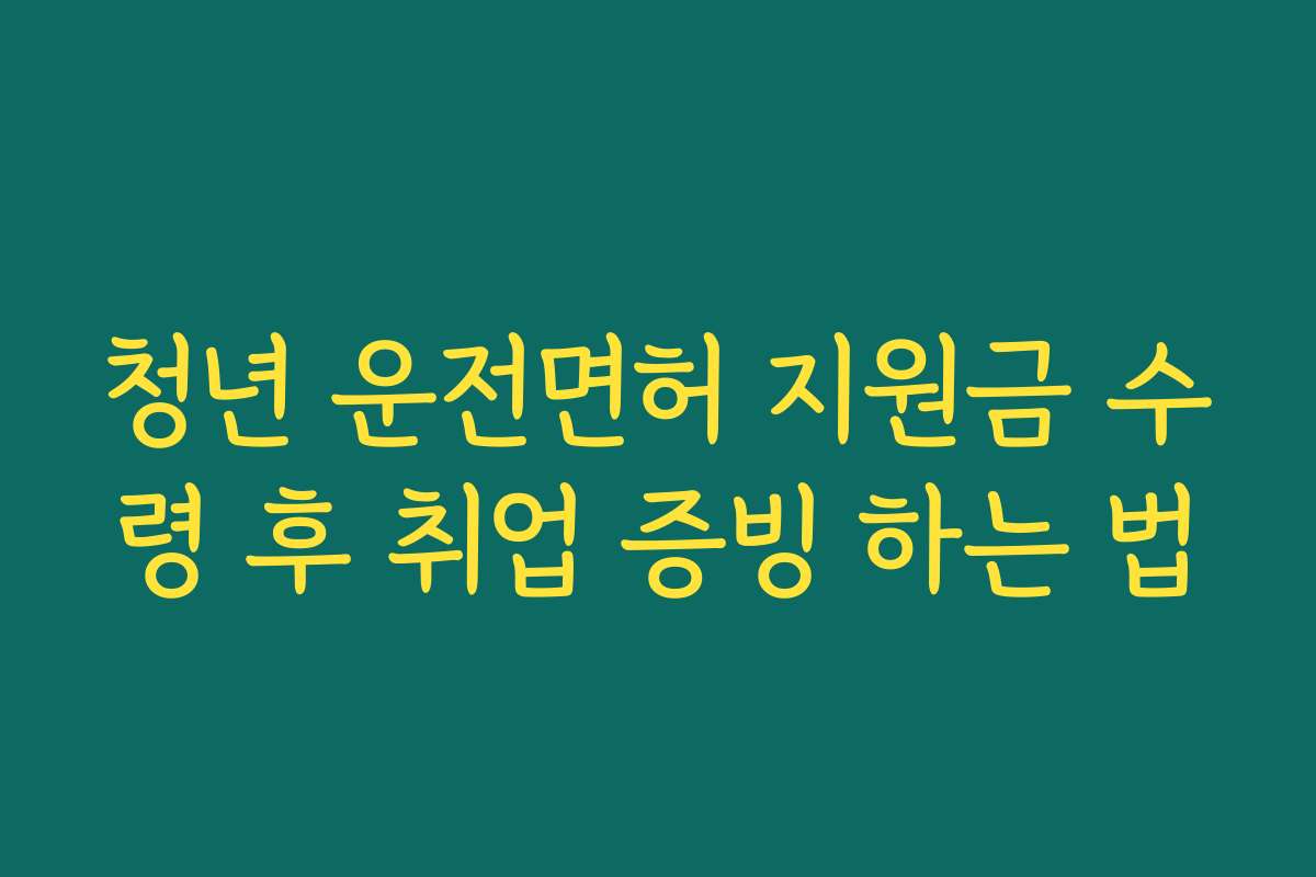 청년 운전면허 지원금 수령 후 취업 증빙 하는 법