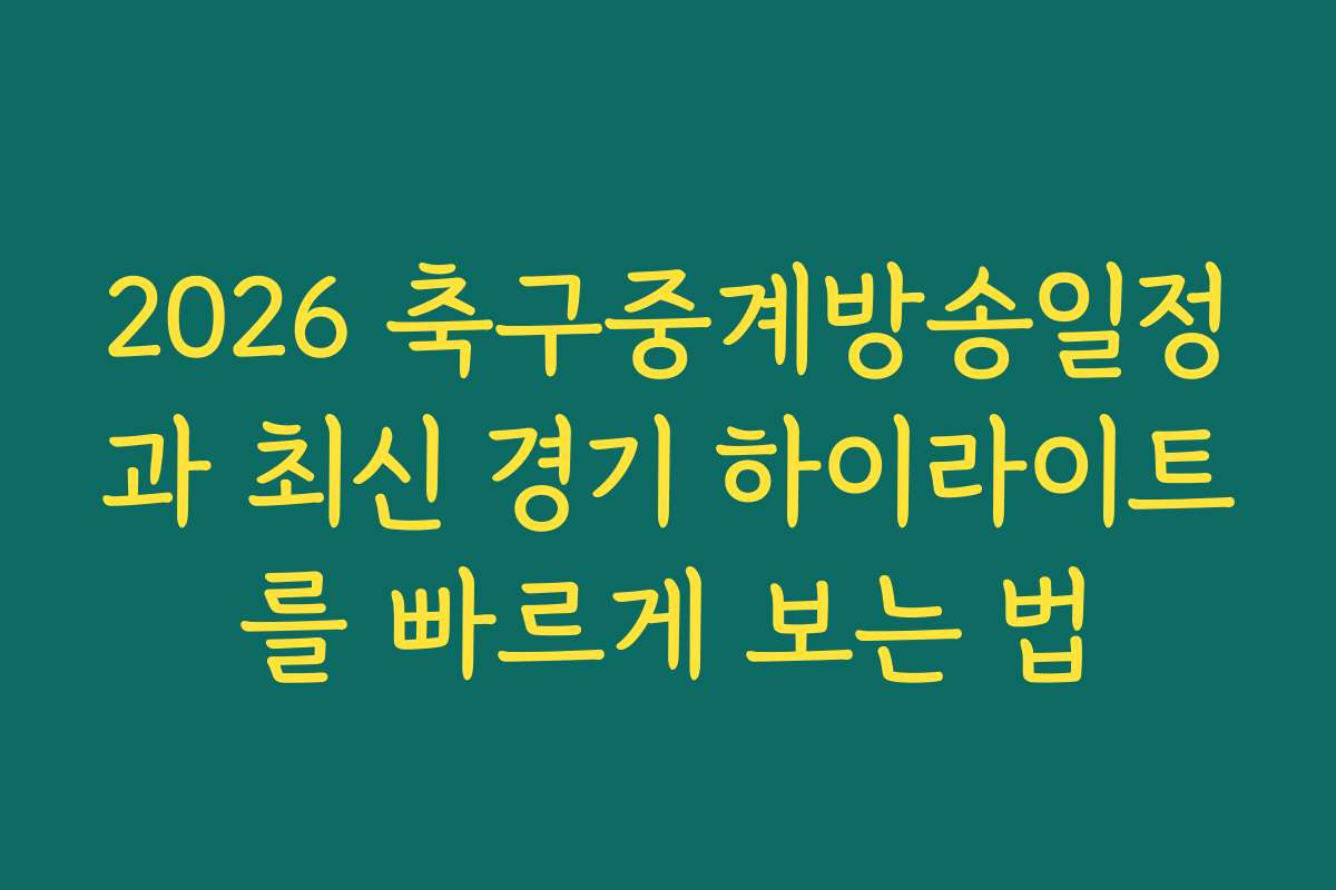 2026 축구중계방송일정과 최신 경기 하이라이트를 빠르게 보는 법