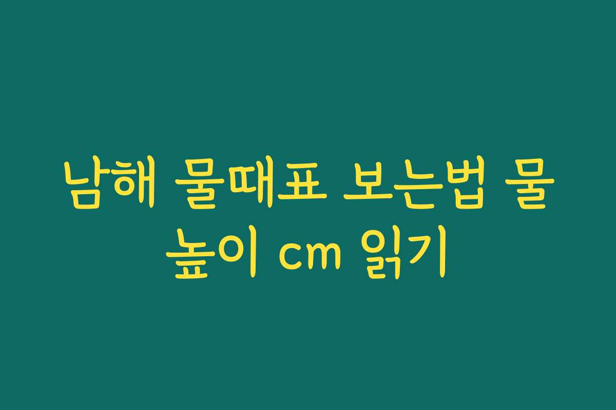 남해 물때표 보는법 물높이 cm 읽기