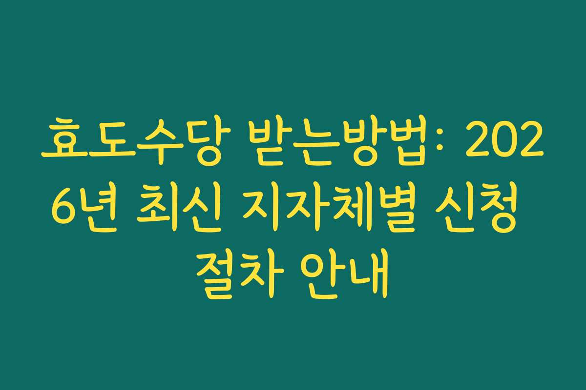 효도수당 받는방법: 2026년 최신 지자체별 신청 절차 안내