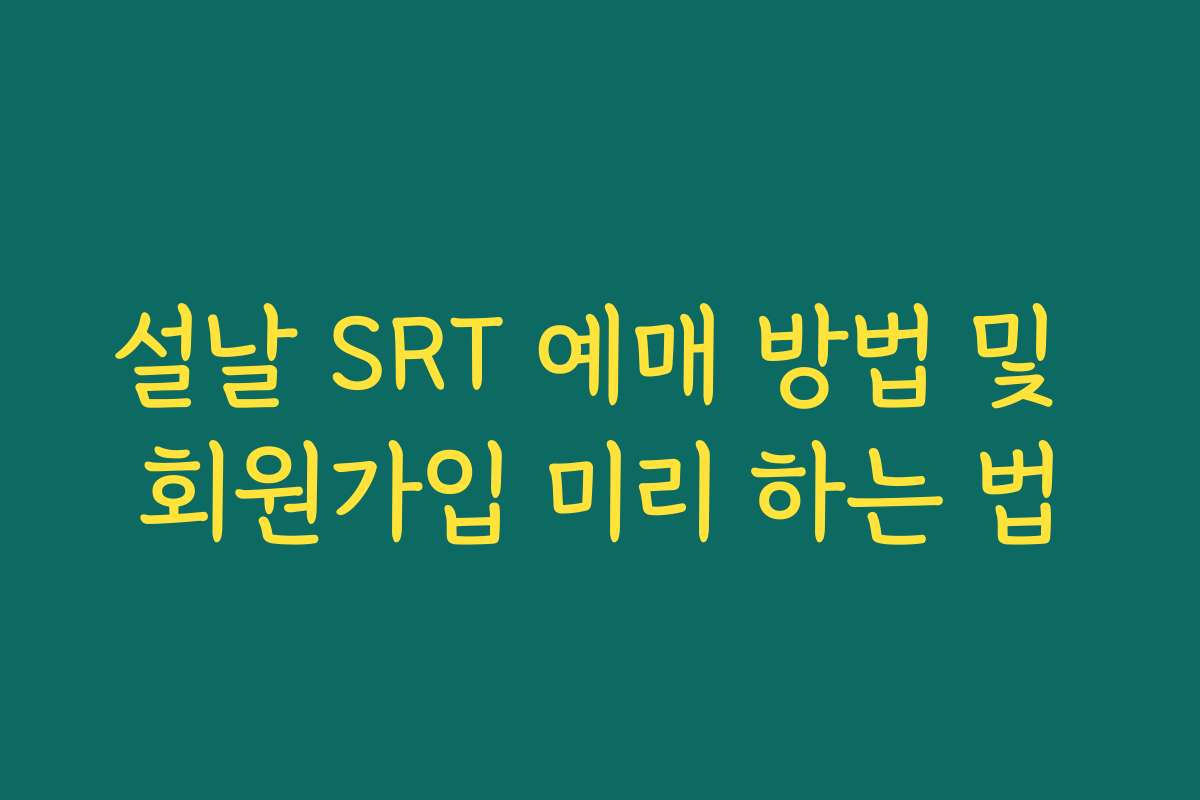 설날 SRT 예매 방법 및 회원가입 미리 하는 법